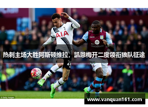 热刺主场大胜阿斯顿维拉，凯恩梅开二度领衔狼队征途