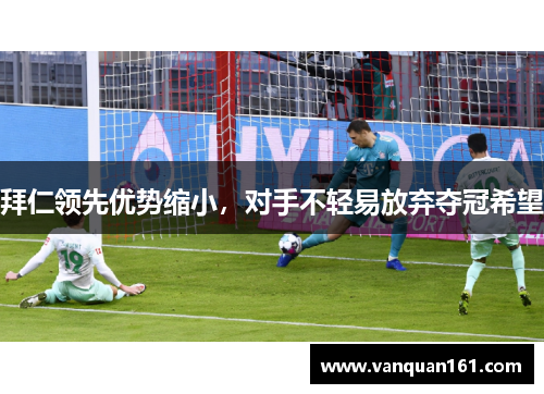 拜仁领先优势缩小，对手不轻易放弃夺冠希望