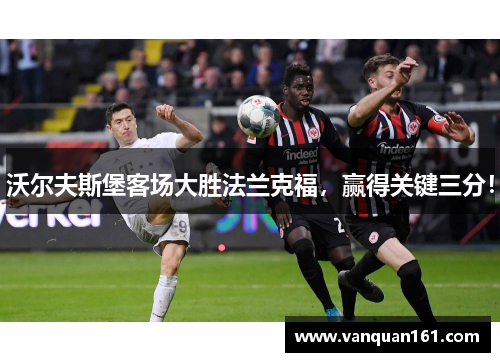 沃尔夫斯堡客场大胜法兰克福，赢得关键三分！