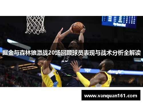 掘金与森林狼激战20场回顾球员表现与战术分析全解读