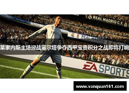 莱家内斯主场迎战塞尔塔争夺西甲宝贵积分之战即将打响