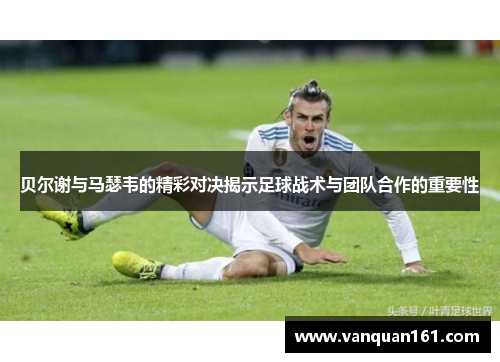 贝尔谢与马瑟韦的精彩对决揭示足球战术与团队合作的重要性