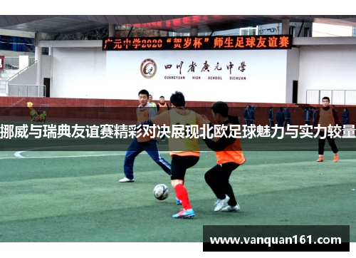 挪威与瑞典友谊赛精彩对决展现北欧足球魅力与实力较量