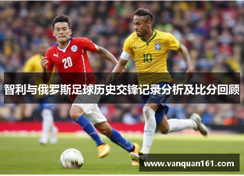 智利与俄罗斯足球历史交锋记录分析及比分回顾