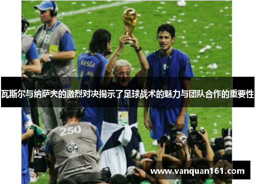 瓦斯尔与纳萨夫的激烈对决揭示了足球战术的魅力与团队合作的重要性