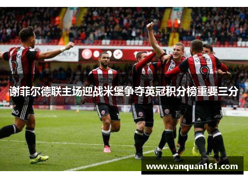 谢菲尔德联主场迎战米堡争夺英冠积分榜重要三分
