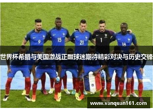 世界杯希腊与美国激战正酣球迷期待精彩对决与历史交锋