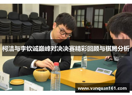 柯洁与李钦诚巅峰对决决赛精彩回顾与棋局分析
