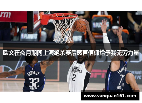 欧文在斋月期间上演绝杀赛后感言信仰给予我无穷力量