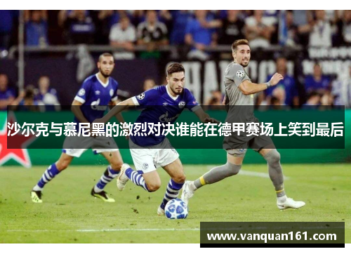 沙尔克与慕尼黑的激烈对决谁能在德甲赛场上笑到最后